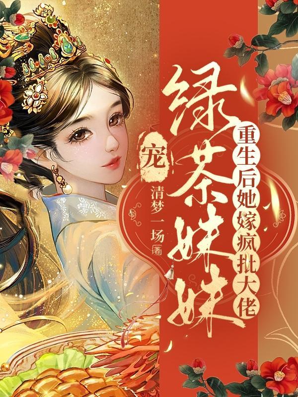 宠绿茶妹妹？重生后她嫁疯批大佬